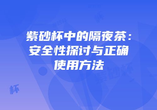 紫砂杯中的隔夜茶：安全性探讨与正确使用方法