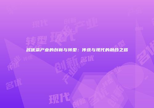 名优茶产业的创新与转型：传统与现代的融合之路