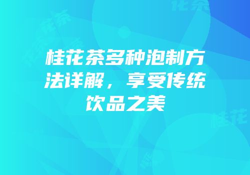 桂花茶多种泡制方法详解，享受传统饮品之美