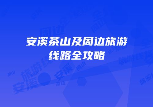 安溪茶山及周边旅游线路全攻略