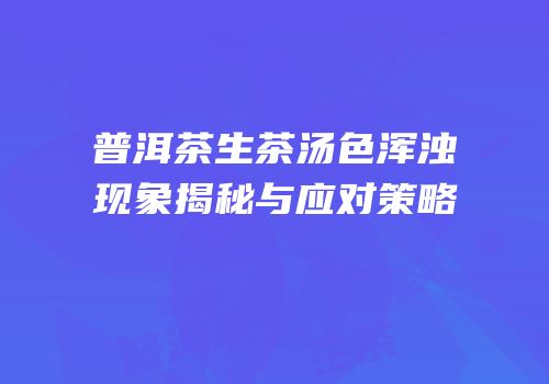 普洱茶生茶汤色浑浊现象揭秘与应对策略