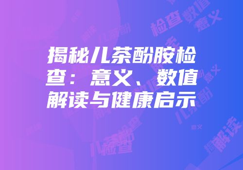 揭秘儿茶酚胺检查：意义、数值解读与健康启示