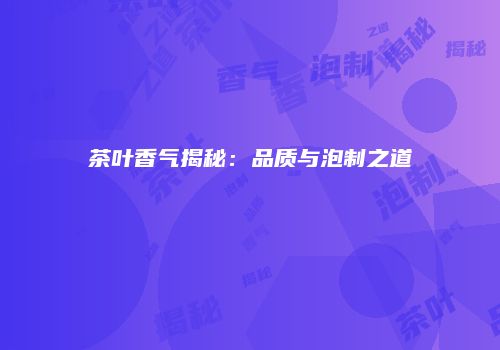 茶叶香气揭秘：品质与泡制之道