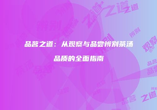 品茗之道：从观察与品尝辨别茶汤品质的全面指南