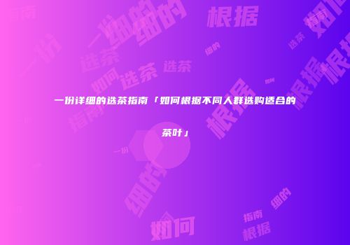 一份详细的选茶指南「如何根据不同人群选购适合的茶叶」