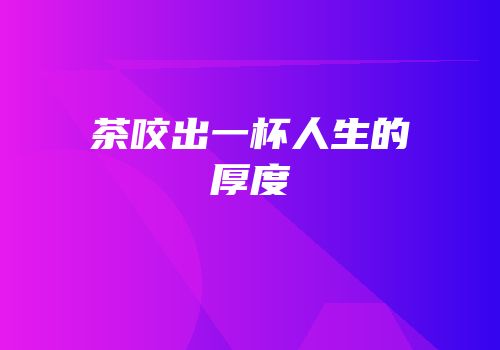 茶咬出一杯人生的厚度
