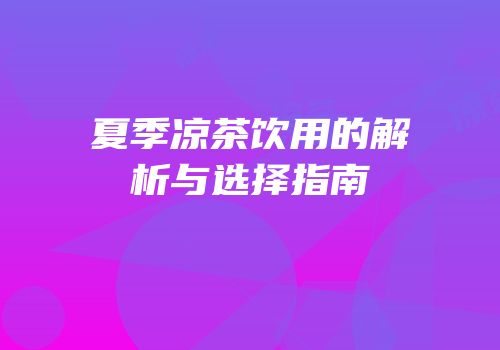夏季凉茶饮用的解析与选择指南