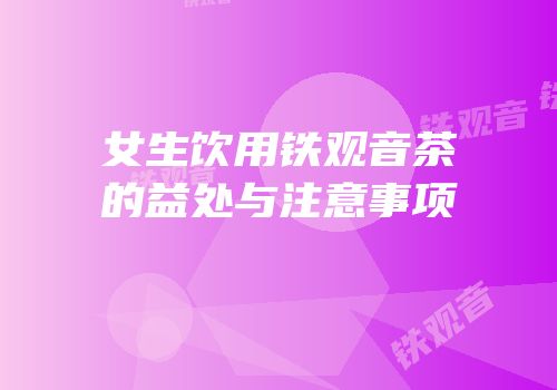 女生饮用铁观音茶的益处与注意事项
