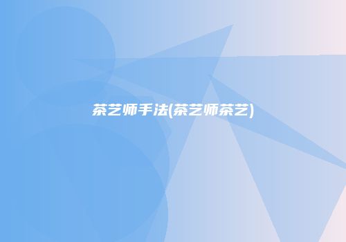茶艺师手法(茶艺师茶艺)