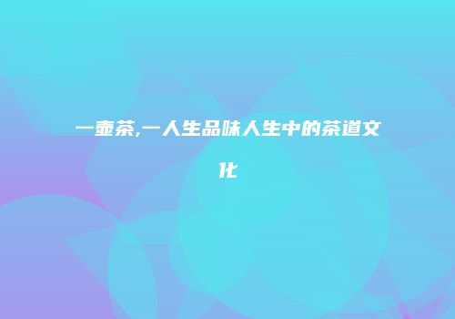 一壶茶,一人生品味人生中的茶道文化