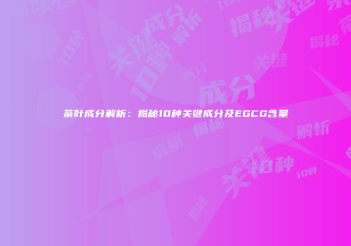茶叶成分解析：揭秘10种关键成分及EGCG含量