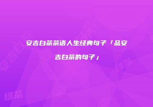 安吉白茶茶语人生经典句子「品安吉白茶的句子」