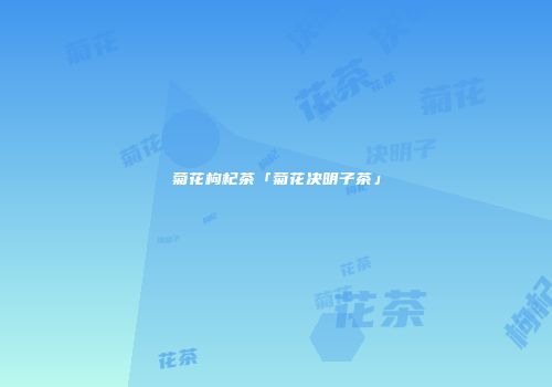 菊花枸杞茶「菊花决明子茶」