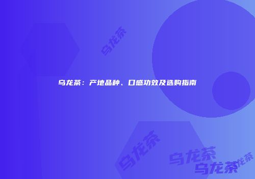 乌龙茶：产地品种、口感功效及选购指南
