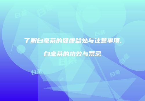 了解白毫茶的健康益处与注意事项,白毫茶的功效与禁忌