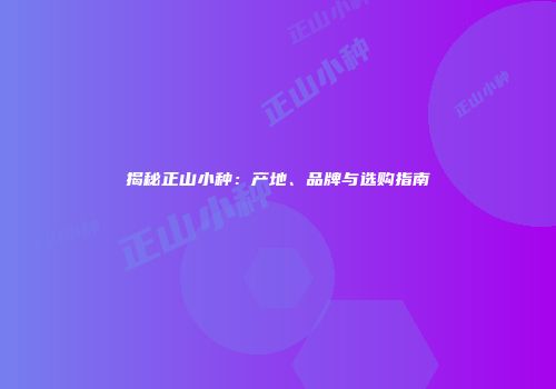 揭秘正山小种：产地、品牌与选购指南