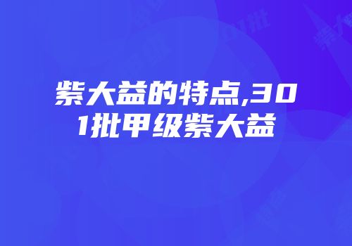 紫大益的特点,301批甲级紫大益