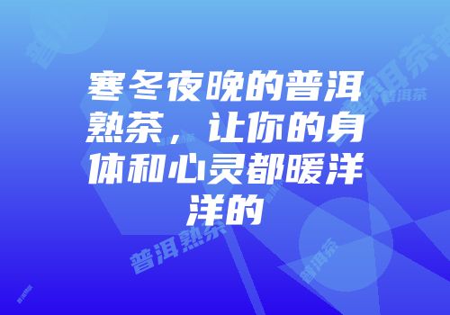 寒冬夜晚的普洱熟茶，让你的身体和心灵都暖洋洋的