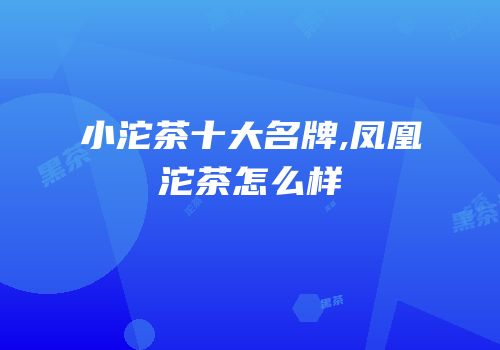 小沱茶十大名牌,凤凰沱茶怎么样