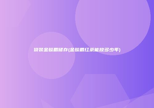袋装金骏眉储存(金骏眉红茶能放多少年)