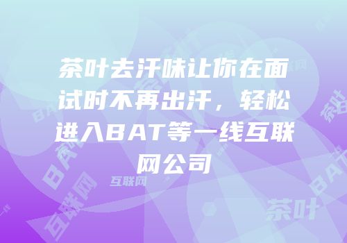 茶叶去汗味让你在面试时不再出汗，轻松进入BAT等一线互联网公司