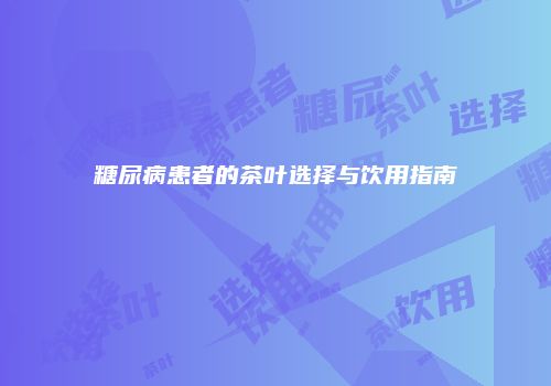 糖尿病患者的茶叶选择与饮用指南