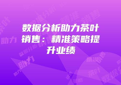 数据分析助力茶叶销售：精准策略提升业绩