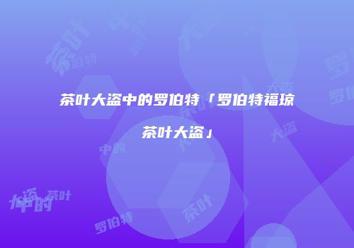 茶叶大盗中的罗伯特「罗伯特福琼茶叶大盗」