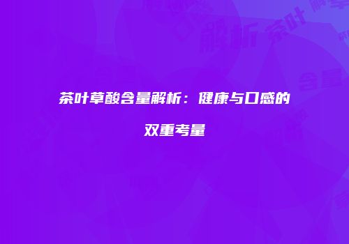 茶叶草酸含量解析：健康与口感的双重考量