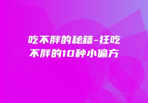 吃不胖的秘籍-狂吃不胖的10种小偏方