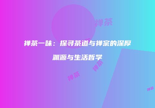 禅茶一味：探寻茶道与禅宗的深厚渊源与生活哲学
