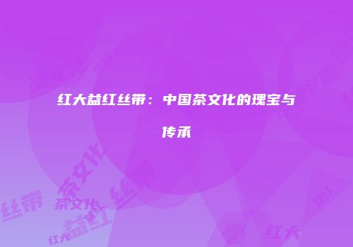红大益红丝带：中国茶文化的瑰宝与传承