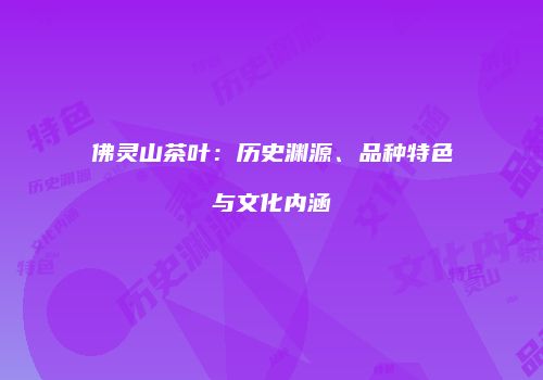 佛灵山茶叶：历史渊源、品种特色与文化内涵