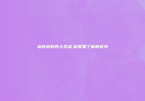 品牌茶的四大卖点,你需要了解的优势