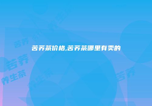 苦荞茶价格,苦荞茶哪里有卖的
