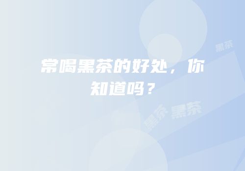常喝黑茶的好处，你知道吗？