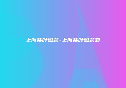 上海茶叶包装-上海茶叶包装袋