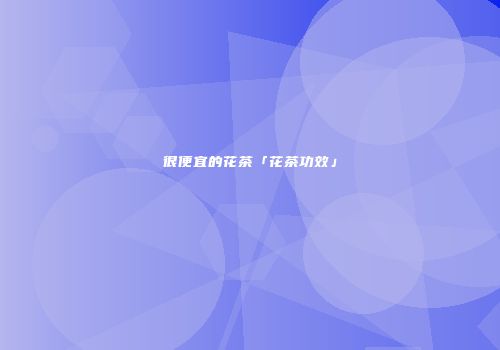 很便宜的花茶「花茶功效」
