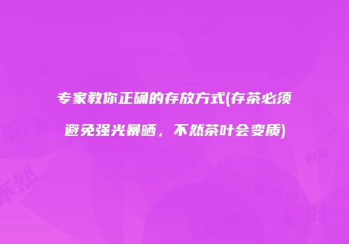 专家教你正确的存放方式(存茶必须避免强光暴晒，不然茶叶会变质)
