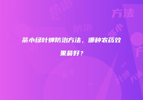 茶小绿叶蝉防治方法，哪种农药效果最好？