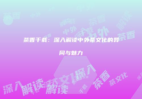 茶香千载：深入解读中外茶文化的异同与魅力