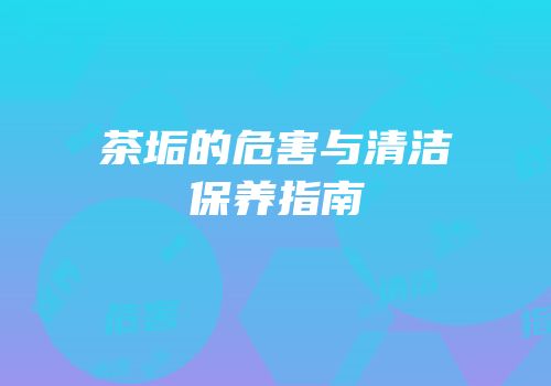 茶垢的危害与清洁保养指南
