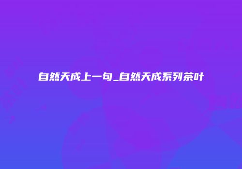 自然天成上一句_自然天成系列茶叶