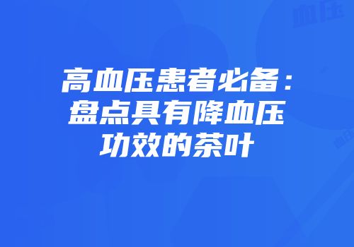 高血压患者必备：盘点具有降血压功效的茶叶