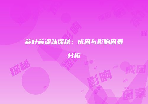 茶叶苦涩味探秘：成因与影响因素分析