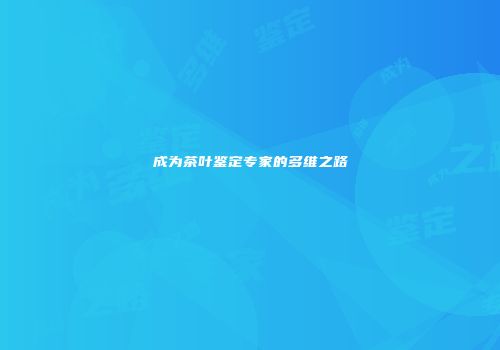成为茶叶鉴定专家的多维之路