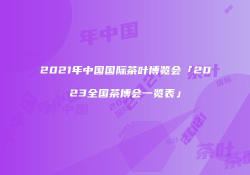 2021年中国国际茶叶博览会「2023全国茶博会一览表」