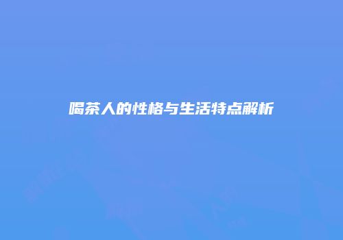 喝茶人的性格与生活特点解析