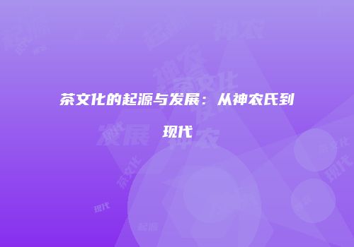 茶文化的起源与发展：从神农氏到现代