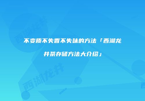 不变质不失香不失味的方法「西湖龙井茶存储方法大介绍」